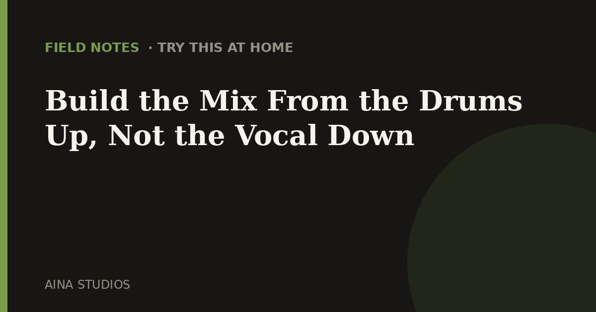 Build the Mix From the Drums Up, Not the Vocal Down